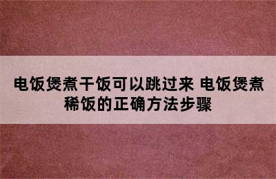 电饭煲煮干饭可以跳过来 电饭煲煮稀饭的正确方法步骤